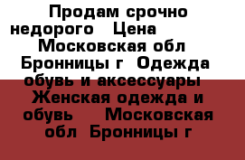 Продам срочно недорого › Цена ­ 15 000 - Московская обл., Бронницы г. Одежда, обувь и аксессуары » Женская одежда и обувь   . Московская обл.,Бронницы г.